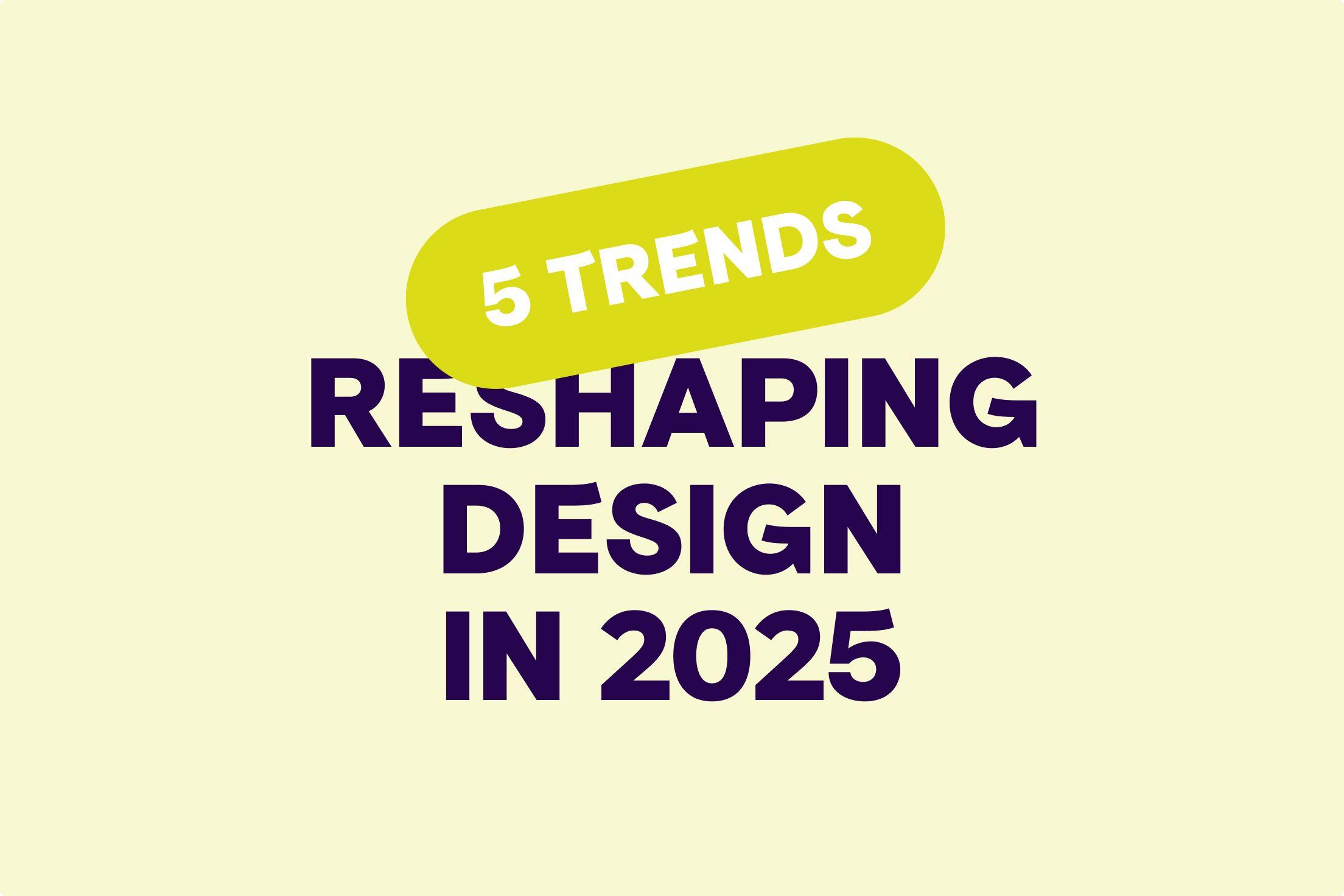 5 trends reshaping design in 2025